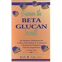 Discover the Beta Glucan Secret: For Immune Enhancement, Cancer Prevention & Treatment, Cholesterol Reduction, Glucose Regulation, and Much More! : a (Health Learning Handbook) Discover the Beta Glucan Secret: For Immune Enhancement, Cancer Prevention & Treatment, Cholesterol Reduction, Glucose Regulation, and Much More! : a (Health Learning Handbook) Paperback