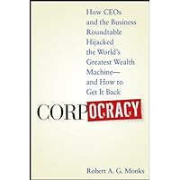 Corpocracy: How CEOs and the Business Roundtable Hijacked the World's Greatest Wealth Machine -- And How to Get It Back Corpocracy: How CEOs and the Business Roundtable Hijacked the World's Greatest Wealth Machine -- And How to Get It Back Kindle Hardcover