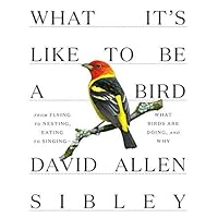 [DavidAllenSibley]-[What It's Like to Be a Bird: from Flying to Nesting, Eating to Singing-What Birds are Doing, and Why]-[Hardcover]