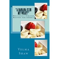 A Banana Is In My What? Deliciously Strange Recipes for Anemia A Banana Is In My What? Deliciously Strange Recipes for Anemia Kindle Paperback