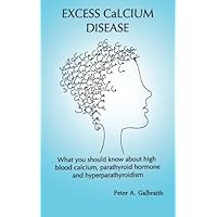 Excess Calcium Disease: What you should know about high blood calcium, parathyroid hormone and hyperparathyroidism Excess Calcium Disease: What you should know about high blood calcium, parathyroid hormone and hyperparathyroidism Paperback Kindle Mass Market Paperback