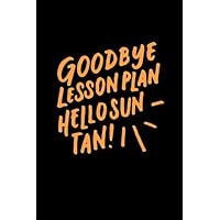 Goodbye Lesson Plan Hello Sun Tan: Funny Thankyou Gift Journal for Teacher, Retirement Gifts for Teacher, End of Year Teacher Gifts Under 10, 6x9 Gift ... Birthday or End of Year Gift, 110 pages