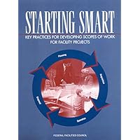 Starting Smart: Key Practices for Developing Scopes of Work for Facility Projects Starting Smart: Key Practices for Developing Scopes of Work for Facility Projects Kindle Paperback