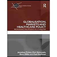 Globalisation, Markets and Healthcare Policy: Redrawing the Patient as Consumer (Critical Studies in Health and Society) Globalisation, Markets and Healthcare Policy: Redrawing the Patient as Consumer (Critical Studies in Health and Society) Kindle Hardcover Paperback