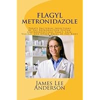 FLAGYL (Metronidazole): Treats Bacterial Infections of the Reproductive System, Gastrointestinal Tract, Skin, Vagina, and Other Areas of the Body by James Lee Anderson (2015-04-18)