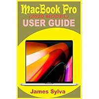MACBOOK PRO (2020 MODEL) USER GUIDE: The Complete Step By Step Manual For Beginners And Seniors To Effectively Master Your New MacBook Pro And macOS Catalina With Screenshots And Over 50 Tips & Tricks