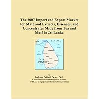 The 2007 Import and Export Market for Mat? and Extracts, Essences, and Concentrates Made from Tea and Mat? in Sri Lanka The 2007 Import and Export Market for Mat? and Extracts, Essences, and Concentrates Made from Tea and Mat? in Sri Lanka Paperback