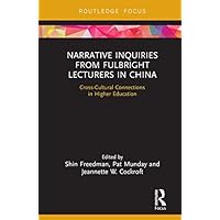 Narrative Inquiries from Fulbright Lecturers in China: Cross-Cultural Connections in Higher Education Narrative Inquiries from Fulbright Lecturers in China: Cross-Cultural Connections in Higher Education Kindle Hardcover Paperback