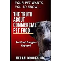 Your Pet wants you to know the Truth about Commercial Pet Food: Pet food dangers exposed Your Pet wants you to know the Truth about Commercial Pet Food: Pet food dangers exposed Paperback Kindle