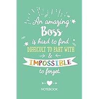 An amazing Boss is hard to find difficult to part with & impossible to forget: Notebook, Great Boss Appreciation Gifts for Men & Women, Bosses Day, Leaving, Farewell, Goodbye, Thank You or Birthday