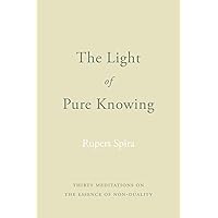 The Light of Pure Knowing: Thirty Meditations on the Essence of Non-Duality The Light of Pure Knowing: Thirty Meditations on the Essence of Non-Duality Kindle Paperback