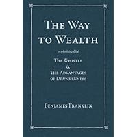 The Way to Wealth: To which is added: The Whistle & The Advantages of Drunkenness The Way to Wealth: To which is added: The Whistle & The Advantages of Drunkenness Paperback