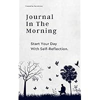 Journal In The Morning: Start Your Day With Self-Reflection (Morning Routine Journals)