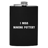 I Miss Making Pottery - 8oz Hip Drinking Alcohol Flask