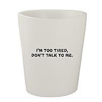 I’m Too Tired, Don’t Talk To Me. - White Ceramic 1.5oz Shot Glass