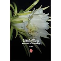 Dragon Fruit Flower: My journey through addiction to wholeness Dragon Fruit Flower: My journey through addiction to wholeness Paperback Kindle