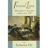 Fevered Lives: Tuberculosis in American Culture since 1870 Fevered Lives: Tuberculosis in American Culture since 1870 Hardcover Paperback