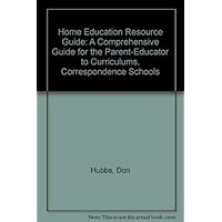 Home Education Resource Guide: A Comprehensive Guide for the Parent-Educator to Curriculums, Correspondence Schools