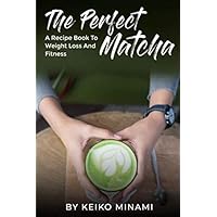 The Perfect Matcha: A Recipe Book To Weight Loss and Fitness The Perfect Matcha: A Recipe Book To Weight Loss and Fitness Paperback Kindle