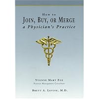 How to Join, Buy, Or Merge A Physician's Practice How to Join, Buy, Or Merge A Physician's Practice Paperback