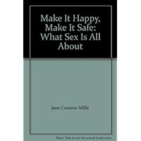 Make It Happy, Make It Safe: What Sex Is All About Make It Happy, Make It Safe: What Sex Is All About Paperback