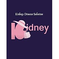 Kidney Disease Solution: Funny Kidney Journal Notebook, Track Your Blood Results and Blood Pressure Based on A Treatment Plan to Use Your Doctor, ... and Happy Life with Chronic Kidney Disease.