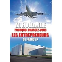 M. Hollande, pourquoi chassez-vous les entrepreneurs de France ? (French Edition)