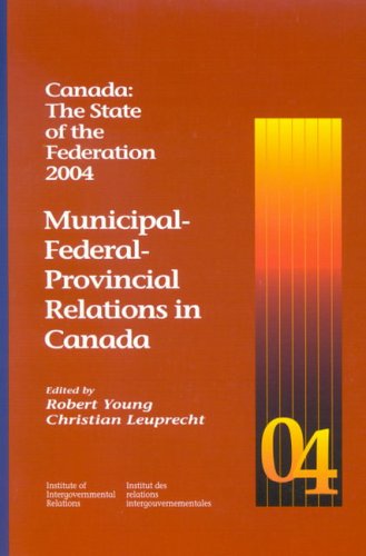 Canada: The State of the Federation, 2004: Municipal-Federal-Provincial Relations in Canada (Volume 105) (Queen’s Policy Studies Series)