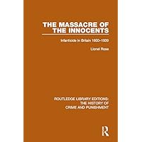 Massacre of the Innocents: Infanticide in Great Britain 1800-1939 (Routledge Library Editions: The History of Crime and Punishment) Massacre of the Innocents: Infanticide in Great Britain 1800-1939 (Routledge Library Editions: The History of Crime and Punishment) Kindle Hardcover Paperback