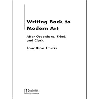 Writing Back to Modern Art: After Greenberg, Fried and Clark Writing Back to Modern Art: After Greenberg, Fried and Clark Kindle Hardcover Paperback Mass Market Paperback