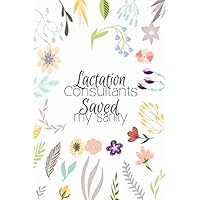 Lactation Consultants Saved My Sanity: Medical Labor and Delivery, L&D, Neonatal, NICU Staff Appreciation, Thank You Gifts, College Ruled Notebook Lactation Consultants Saved My Sanity: Medical Labor and Delivery, L&D, Neonatal, NICU Staff Appreciation, Thank You Gifts, College Ruled Notebook Paperback