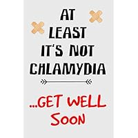 at least it's not chlamydia get well soon cute funny rude and sarcastic get well soon recovery notebook journal gift idea for man woman: hilarious ... for patients sick people with funny quote