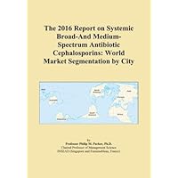 The 2016 Report on Systemic Broad-And Medium-Spectrum Antibiotic Cephalosporins: World Market Segmentation by City