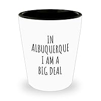 In Albuquerque Shot Glass I'm A Big Deal Funny Gift For City Lover Men Women Citizen Pride Present Idea Quote Gag Joke 1.5 Oz Shotglass