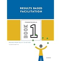 Results Based Facilitation: Book One - Foundation Skills - 2nd Edition: Moving from talk to action Results Based Facilitation: Book One - Foundation Skills - 2nd Edition: Moving from talk to action Paperback Kindle