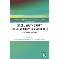 ‘Race’, Youth Sport, Physical Activity and Health: Global Perspectives (Routledge Critical Perspectives on Equality and Social Justice in Sport and Leisure) ‘Race’, Youth Sport, Physical Activity and Health: Global Perspectives (Routledge Critical Perspectives on Equality and Social Justice in Sport and Leisure) Kindle Hardcover Paperback