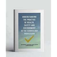 Understanding The Practice Of Health, Safety And Environment In The Cardiology Profession (A Collection Of Books On How To Solve That Problem)