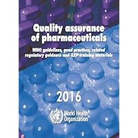 Quality Assurance of Pharmaceuticals 2016 [OP]: WHO Guidelines, Good Practices, Related Regulatory Guidance and GXPs Training Materials