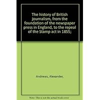 The history of British journalism, from the foundation of the newspaper press in England, to the repeal of the Stamp act in 1855; The history of British journalism, from the foundation of the newspaper press in England, to the repeal of the Stamp act in 1855; Hardcover
