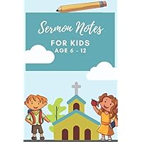 Sermon Notes for Kids: Ages 6 -12: Sermon Journal to journal weekly Sunday Service Sermon Sermon Notes for Kids: Ages 6 -12: Sermon Journal to journal weekly Sunday Service Sermon Paperback