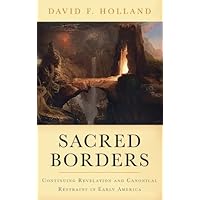 Sacred Borders: Continuing Revelation and Canonical Restraint in Early America (Religion in America) Sacred Borders: Continuing Revelation and Canonical Restraint in Early America (Religion in America) Hardcover Kindle