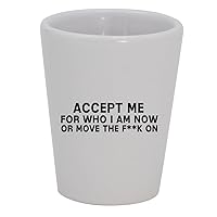 Accept Me For Who I Am Now Or Move The F**k On - 1.5oz Ceramic White Shot Glass