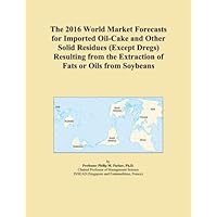 The 2016 World Market Forecasts for Imported Oil-Cake and Other Solid Residues (Except Dregs) Resulting from the Extraction of Fats or Oils from Soybeans