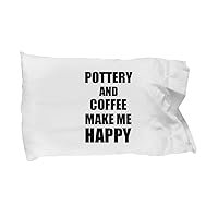 Pottery and Coffee Make Me Happy Pillowcase Funny Gift for Hobby Lover Pillow Cover Case Set Standard Size