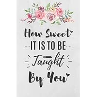 How Sweet It Is To Be Taught By You: 6x9 Lined Notebook/Journal For Teacher To Write In, Teacher Appreciation Gifts, Teacher Inspirational Gifts, ... for women & men, Thank You Gift For Teachers