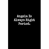 Angela Is Always Right Period: Angela Notebook, Funny Gift For Angela, Personal Angela Journal, Angela Notepad, Angela Gift Ideas