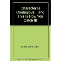 Character Is Contagious... and This Is How You Catch It! Character Is Contagious... and This Is How You Catch It! Paperback