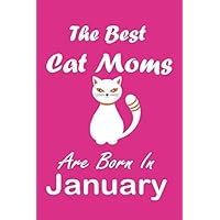 The Best Cat Moms Are Born In January Journal: Cat Lovers Gifts for Women, Funny Lined Notebook, Birthday Gift for Cat Mom: Lined Notebook / Journal Gift, 120 Pages, 6x9, Soft Cover, Matte Finish