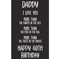 Daddy I Love You Happy 40th Birthday: Daddy I love you more than the starts in the sky, more than the fish in the sea, great fathers day birthday notebook, 40th birthday dad notebook