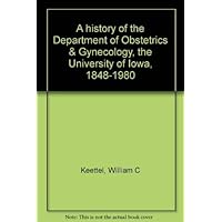 A history of the Department of Obstetrics & Gynecology, the University of Iowa, 1848-1980 A history of the Department of Obstetrics & Gynecology, the University of Iowa, 1848-1980 Hardcover